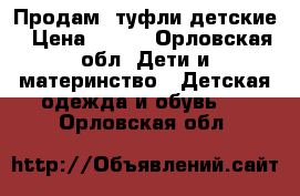 Продам  туфли детские › Цена ­ 350 - Орловская обл. Дети и материнство » Детская одежда и обувь   . Орловская обл.